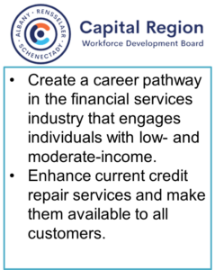 Outline of the Capitol Region Workforce pilot site activities, including: create a career pathway in the financial services industry that engages people who have LMI and Enhance current credit repair services and make them available to all customers.